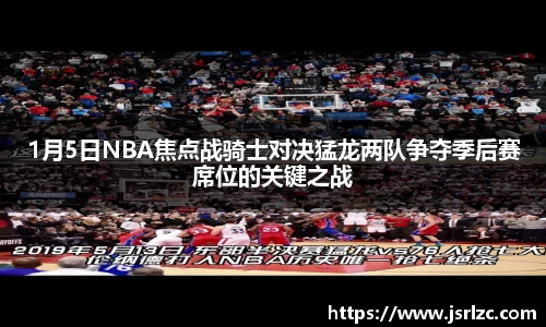 1月5日NBA焦点战骑士对决猛龙两队争夺季后赛席位的关键之战
