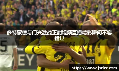 多特蒙德与门兴激战正酣视频直播精彩瞬间不容错过
