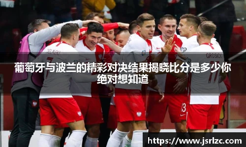 葡萄牙与波兰的精彩对决结果揭晓比分是多少你绝对想知道