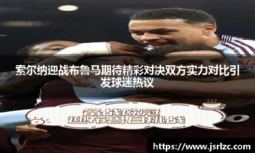 索尔纳迎战布鲁马期待精彩对决双方实力对比引发球迷热议