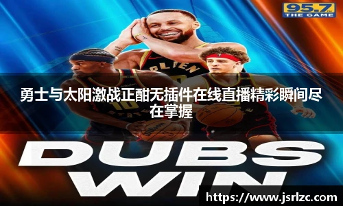 勇士与太阳激战正酣无插件在线直播精彩瞬间尽在掌握
